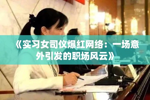 《实习女司仪爆红网络：一场意外引发的职场风云》