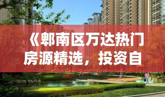 《郫南区万达热门房源精选，投资自住两相宜》