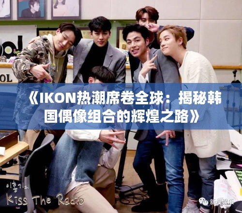 《IKON热潮席卷全球：揭秘韩国偶像组合的辉煌之路》