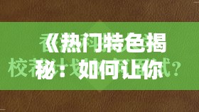 《热门特色揭秘：如何让你的内容脱颖而出》