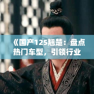 《国产125翘楚：盘点热门车型，引领行业潮流》