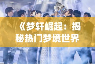 《梦轩崛起：揭秘热门梦境世界的魅力与奥秘》