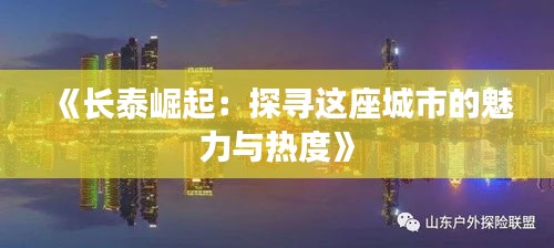 《长泰崛起：探寻这座城市的魅力与热度》