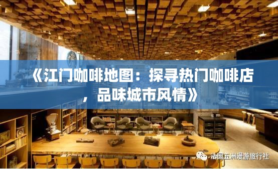 《江门咖啡地图：探寻热门咖啡店，品味城市风情》