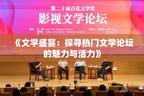 《文学盛宴：探寻热门文学论坛的魅力与活力》