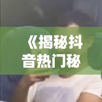《揭秘抖音热门秘诀：如何让你的短视频火遍全网？》