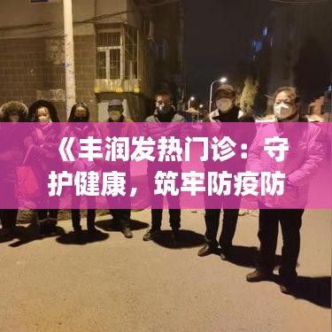 《丰润发热门诊：守护健康，筑牢防疫防线》