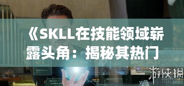 《SKLL在技能领域崭露头角：揭秘其热门背后的原因》
