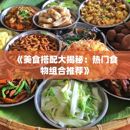 《美食搭配大揭秘：热门食物组合推荐》