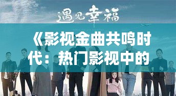 《影视金曲共鸣时代：热门影视中的经典旋律》