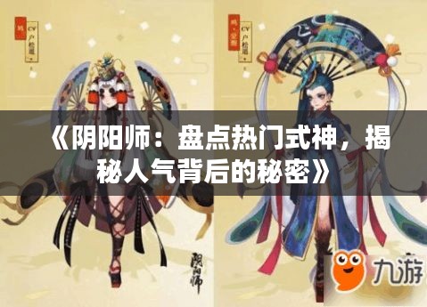 《阴阳师：盘点热门式神，揭秘人气背后的秘密》