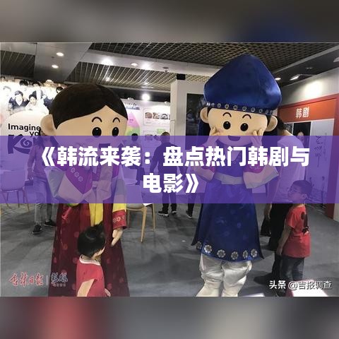 《韩流来袭：盘点热门韩剧与电影》