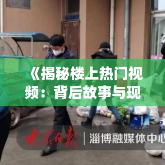 《揭秘楼上热门视频：背后故事与现象分析》