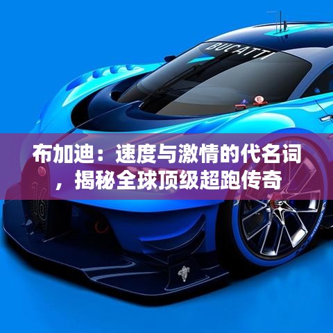布加迪：速度与激情的代名词，揭秘全球顶级超跑传奇