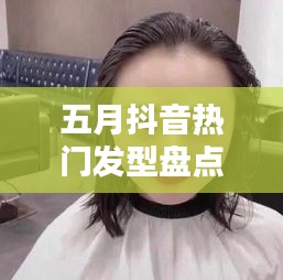 五月抖音热门发型盘点：潮流趋势一网打尽！