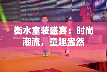 衡水童装盛宴：时尚潮流，童趣盎然