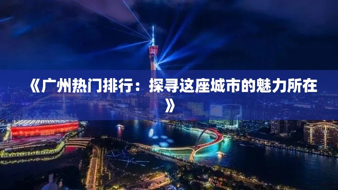《广州热门排行：探寻这座城市的魅力所在》