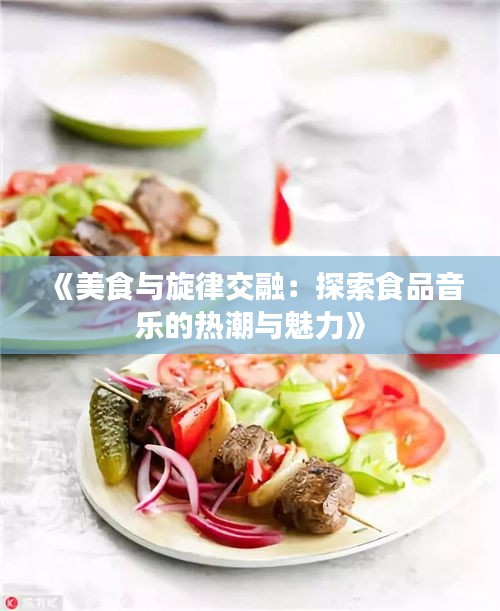 《美食与旋律交融：探索食品音乐的热潮与魅力》