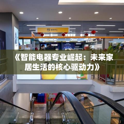 《智能电器专业崛起：未来家居生活的核心驱动力》