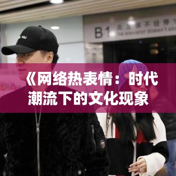 《网络热表情：时代潮流下的文化现象解析》
