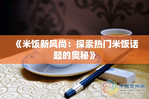 《米饭新风尚：探索热门米饭话题的奥秘》