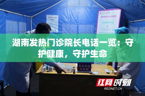 湖南发热门诊院长电话一览：守护健康，守护生命