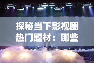 探秘当下影视圈热门题材：哪些内容引发观众狂热？