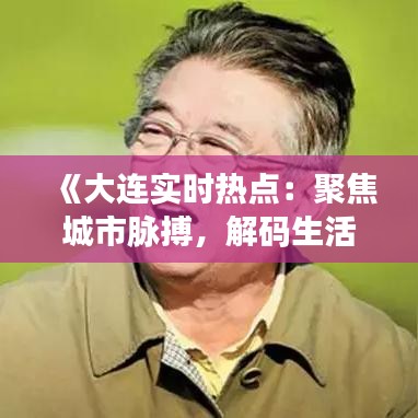 《大连实时热点：聚焦城市脉搏，解码生活新动态》