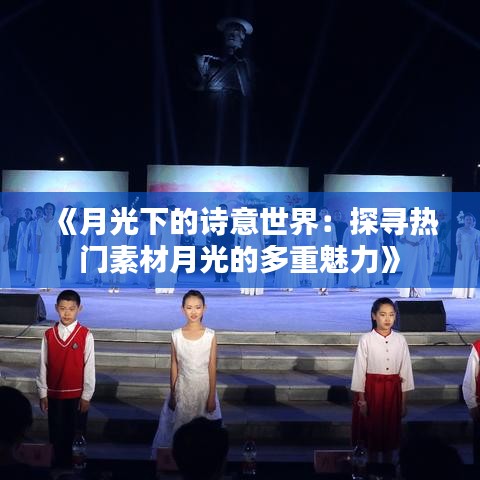 《月光下的诗意世界：探寻热门素材月光的多重魅力》