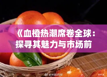 《血橙热潮席卷全球：探寻其魅力与市场前景》