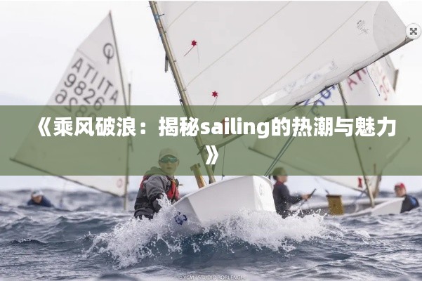 《乘风破浪：揭秘sailing的热潮与魅力》