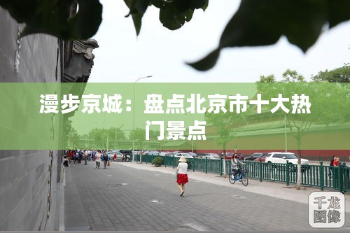 漫步京城：盘点北京市十大热门景点