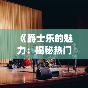 《爵士乐的魅力：揭秘热门爵士儿童的音乐之旅》