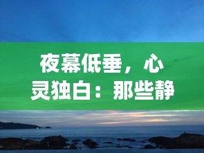 夜幕低垂，心灵独白：那些静谧时刻的热门文案长句