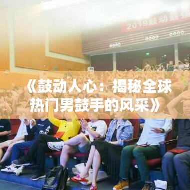 《鼓动人心：揭秘全球热门男鼓手的风采》