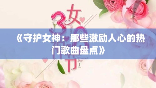 《守护女神：那些激励人心的热门歌曲盘点》
