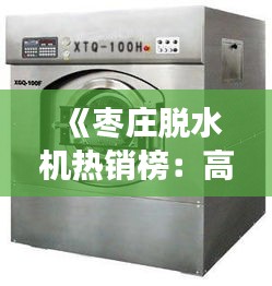 《枣庄脱水机热销榜：高效便捷，助力生活品质提升》