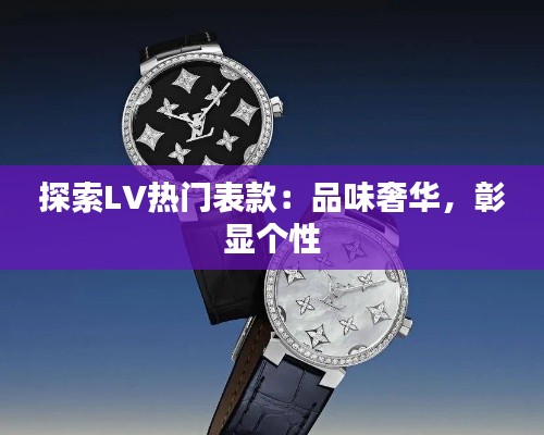 探索LV热门表款：品味奢华，彰显个性