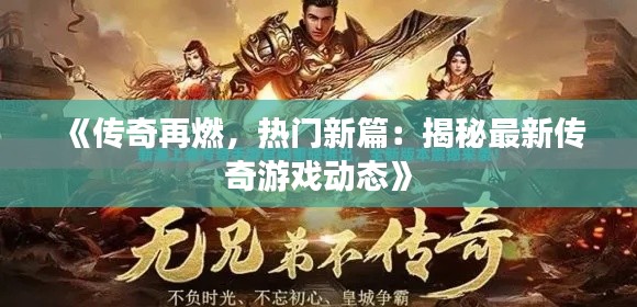 《传奇再燃，热门新篇：揭秘最新传奇游戏动态》