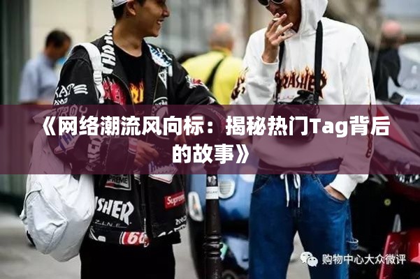 《网络潮流风向标：揭秘热门Tag背后的故事》