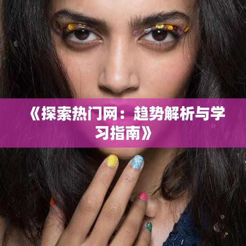《探索热门网：趋势解析与学习指南》