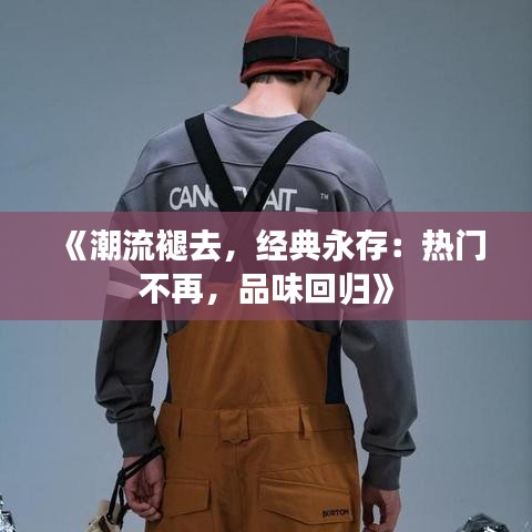 《潮流褪去，经典永存：热门不再，品味回归》
