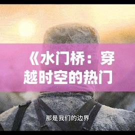 《水门桥：穿越时空的热门打卡地，揭秘其魅力所在》