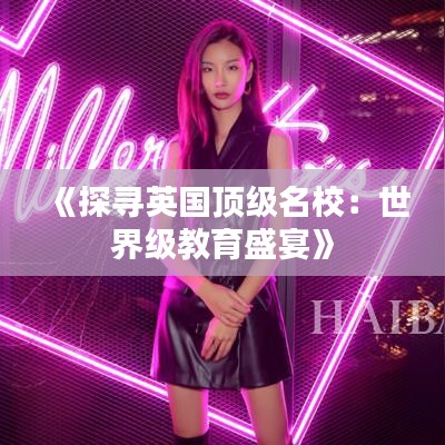 《探寻英国顶级名校：世界级教育盛宴》