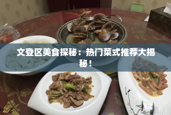 文登区美食探秘：热门菜式推荐大揭秘！