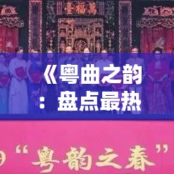 《粤曲之韵：盘点最热门的十大经典曲目》