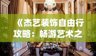 《杰艺装饰自由行攻略：畅游艺术之旅，尽享装饰之美》
