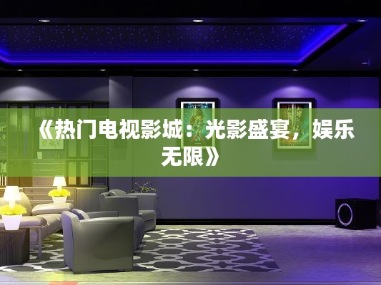 《热门电视影城：光影盛宴，娱乐无限》