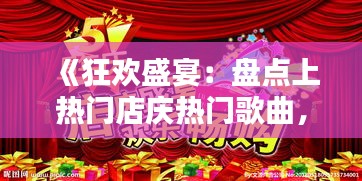 《狂欢盛宴：盘点上热门店庆热门歌曲，共赴音乐盛宴》