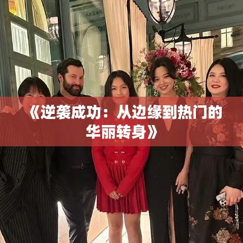 《逆袭成功：从边缘到热门的华丽转身》